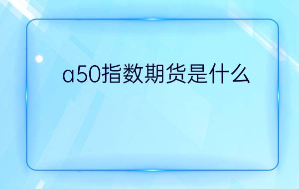 a50指数期货是什么