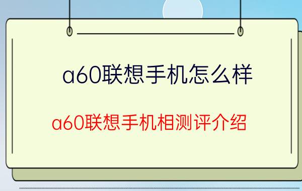 a60联想手机怎么样？a60联想手机相测评介绍