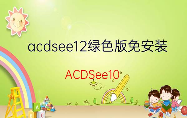 acdsee12绿色版免安装（ACDSee10.0软件下载及安装教程）