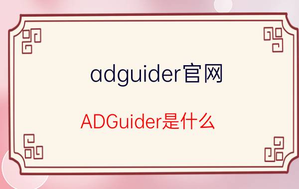 adguider官网（ADGuider是什么）