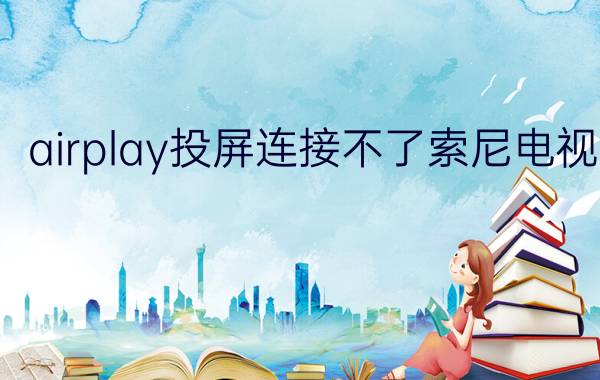 airplay投屏连接不了索尼电视