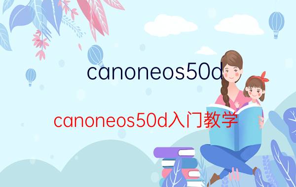 canoneos50d(canoneos50d入门教学)