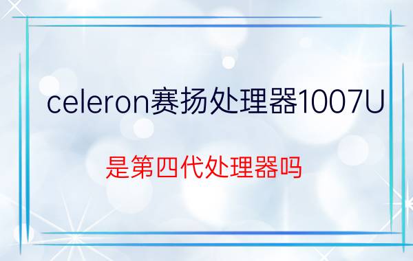 celeron赛扬处理器1007U（是第四代处理器吗）