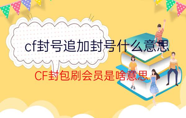 cf封号追加封号什么意思（CF封包刷会员是啥意思）