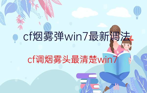 cf烟雾弹win7最新调法(cf调烟雾头最清楚win7)