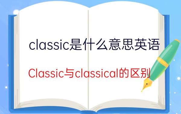 classic是什么意思英语（Classic与classical的区别）