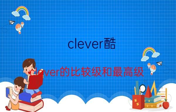 clever酷,clever的比较级和最高级