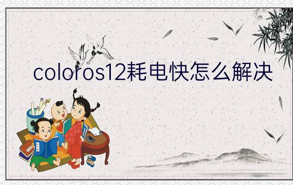 coloros12耗电快怎么解决