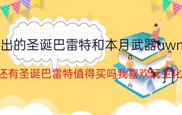 csol新出的圣诞巴雷特和本月武器awm哪个好（还有圣诞巴雷特值得买吗我喜欢玩生化）