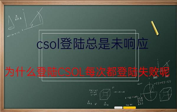 csol登陆总是未响应（为什么登陆CSOL每次都登陆失败呢）