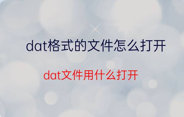 dat格式的文件怎么打开（dat文件用什么打开）