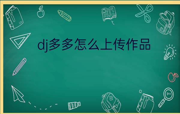 dj多多怎么上传作品?dj多多上传作品的方法步骤