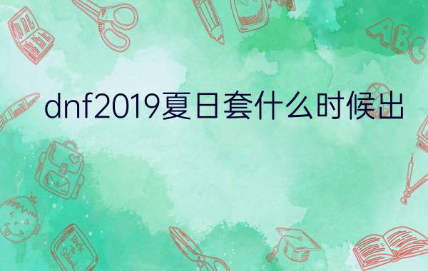 dnf2019夏日套什么时候出