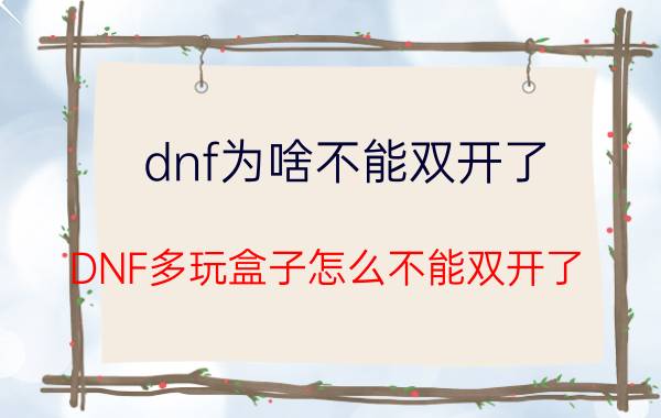 dnf为啥不能双开了（DNF多玩盒子怎么不能双开了）