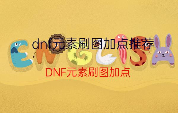 dnf元素刷图加点推荐（DNF元素刷图加点）