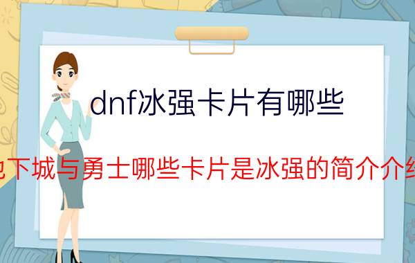 dnf冰强卡片有哪些（地下城与勇士哪些卡片是冰强的简介介绍）