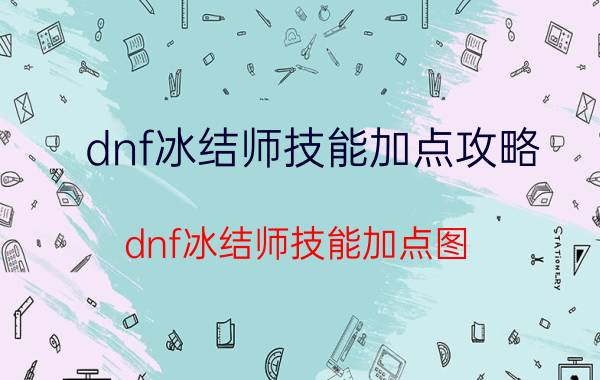 dnf冰结师技能加点攻略（dnf冰结师技能加点图）