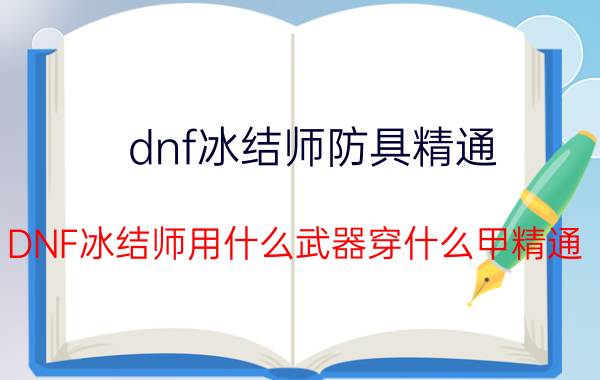 dnf冰结师防具精通（DNF冰结师用什么武器穿什么甲精通）