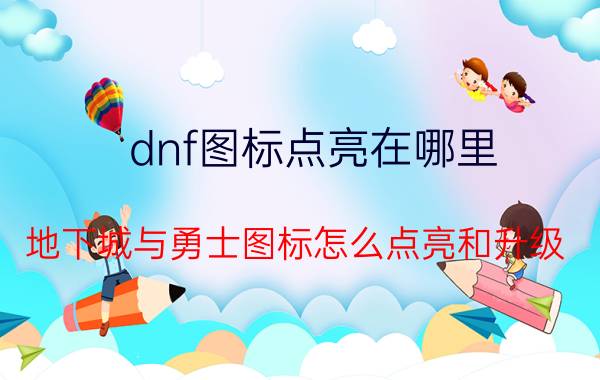 dnf图标点亮在哪里（地下城与勇士图标怎么点亮和升级）