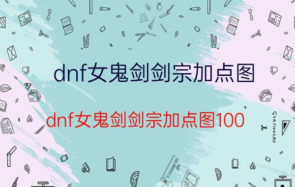 dnf女鬼剑剑宗加点图（dnf女鬼剑剑宗加点图100）