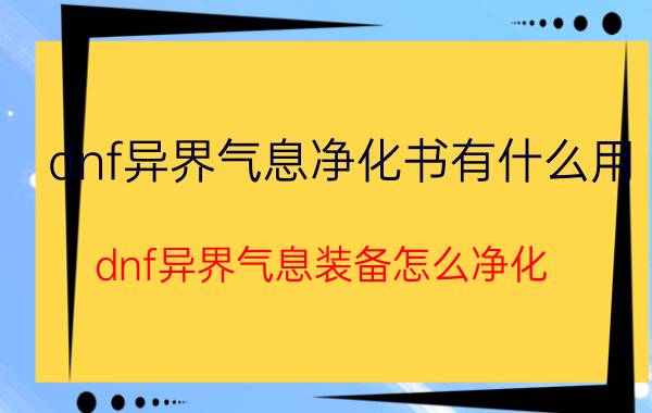 dnf异界气息净化书有什么用（dnf异界气息装备怎么净化）