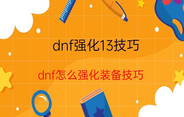 dnf强化13技巧（dnf怎么强化装备技巧）