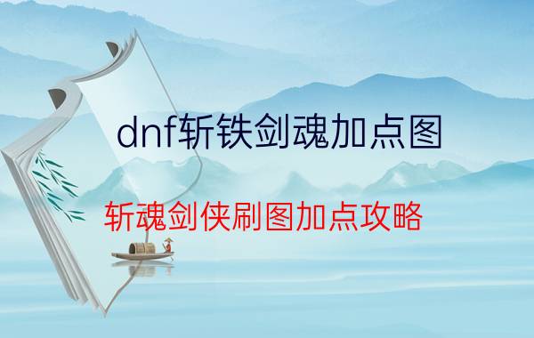 dnf斩铁剑魂加点图（斩魂剑侠刷图加点攻略）