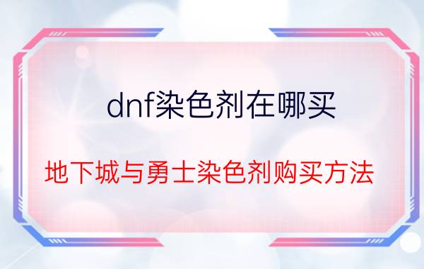 dnf染色剂在哪买？地下城与勇士染色剂购买方法