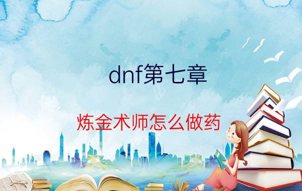 dnf第七章（炼金术师怎么做药）