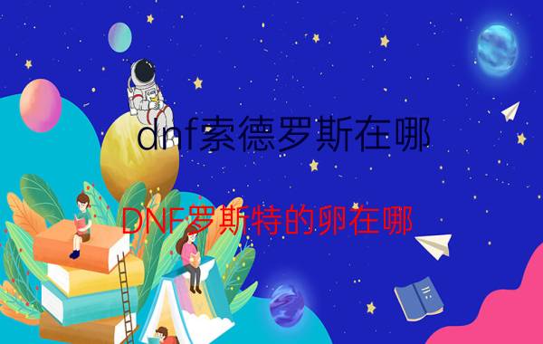 dnf索德罗斯在哪（DNF罗斯特的卵在哪）