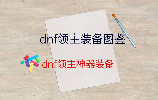 dnf领主装备图鉴（dnf领主神器装备）