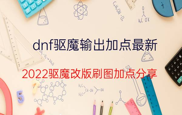 dnf驱魔输出加点最新（2022驱魔改版刷图加点分享）