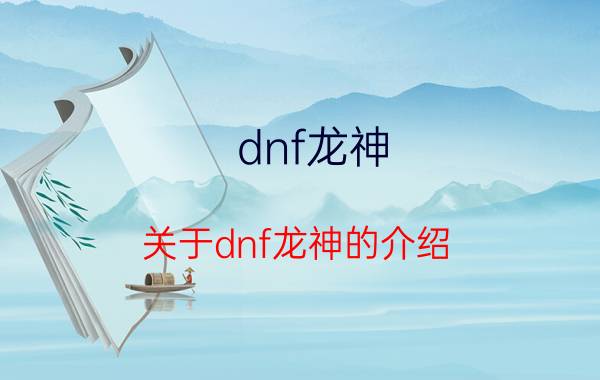 dnf龙神（关于dnf龙神的介绍）