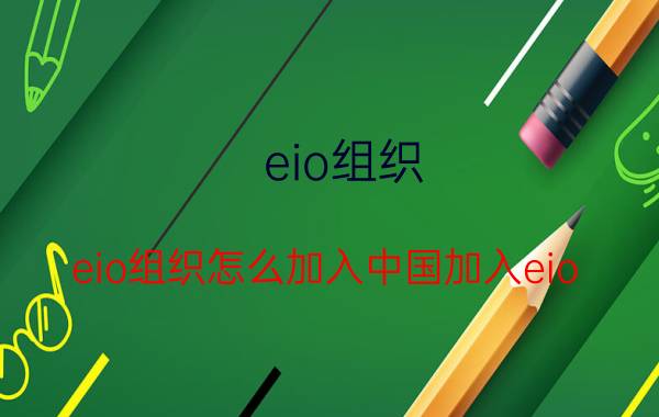 eio组织(eio组织怎么加入中国加入eio)