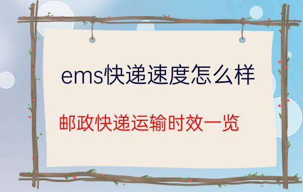 ems快递速度怎么样(邮政快递运输时效一览)