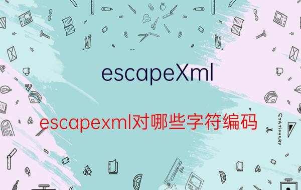 escapeXml（escapexml对哪些字符编码）