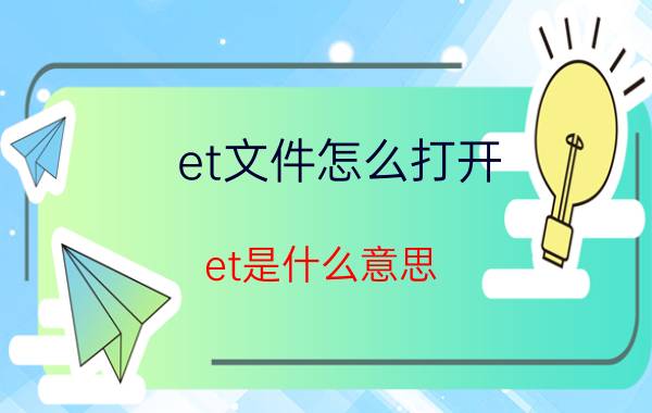 et文件怎么打开？et是什么意思？