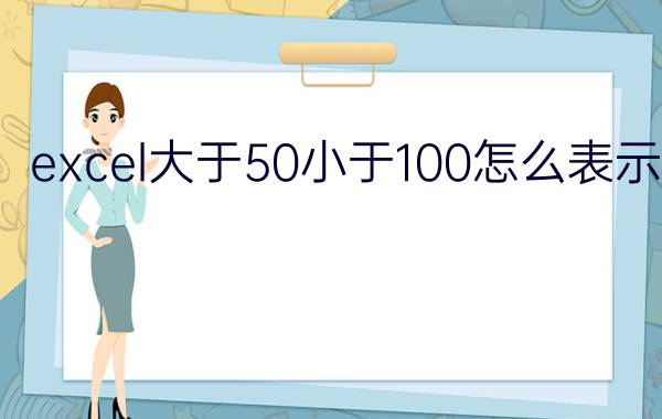 excel大于50小于100怎么表示