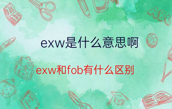 exw是什么意思啊？exw和fob有什么区别？