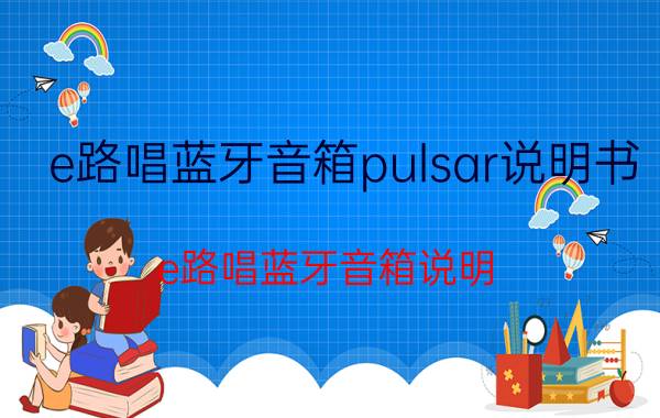 e路唱蓝牙音箱pulsar说明书（e路唱蓝牙音箱说明）