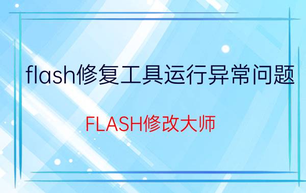 flash修复工具运行异常问题（FLASH修改大师）