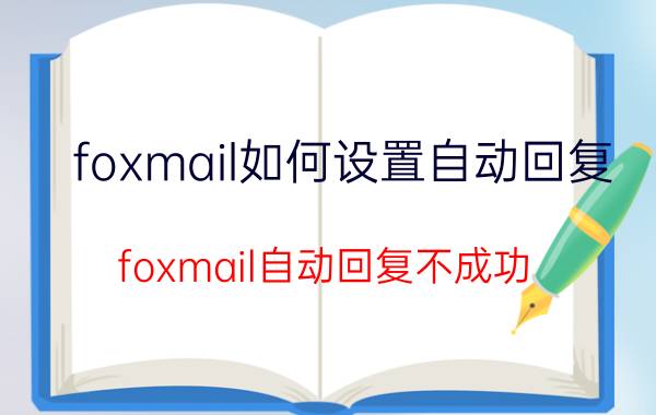 foxmail如何设置自动回复(foxmail自动回复不成功)