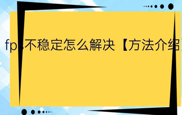 fps不稳定怎么解决【方法介绍】