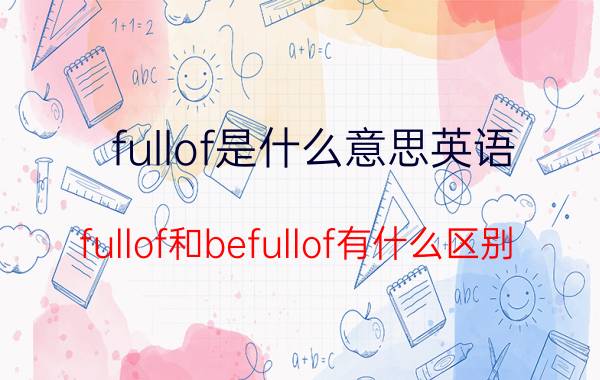 fullof是什么意思英语（fullof和befullof有什么区别）