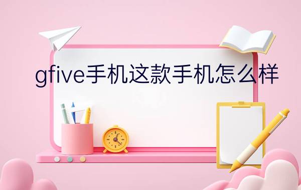 gfive手机这款手机怎么样