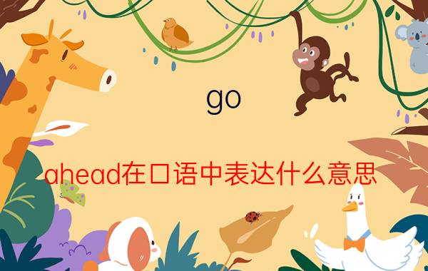 go（ahead在口语中表达什么意思）