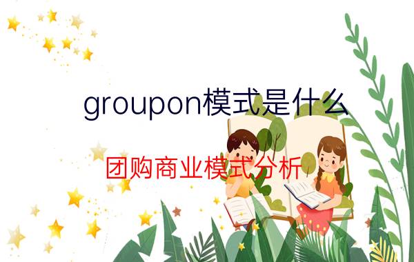 groupon模式是什么（团购商业模式分析）