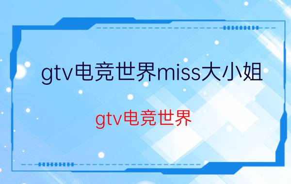 gtv电竞世界miss大小姐（gtv电竞世界）