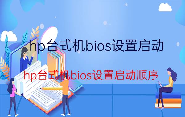 hp台式机bios设置启动（hp台式机bios设置启动顺序）