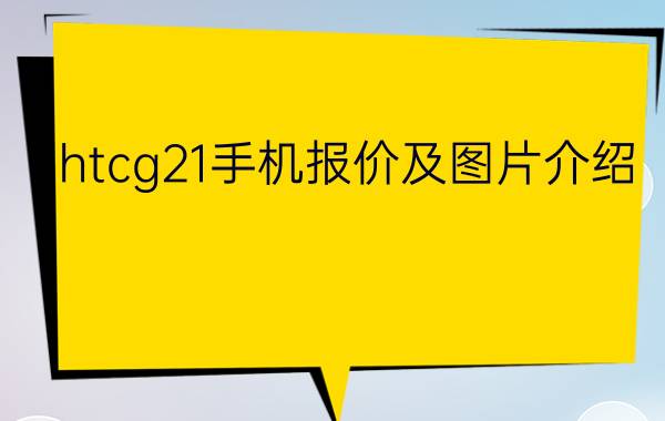 htcg21手机报价及图片介绍